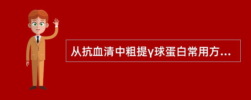 从抗血清中粗提γ球蛋白常用方法是（）