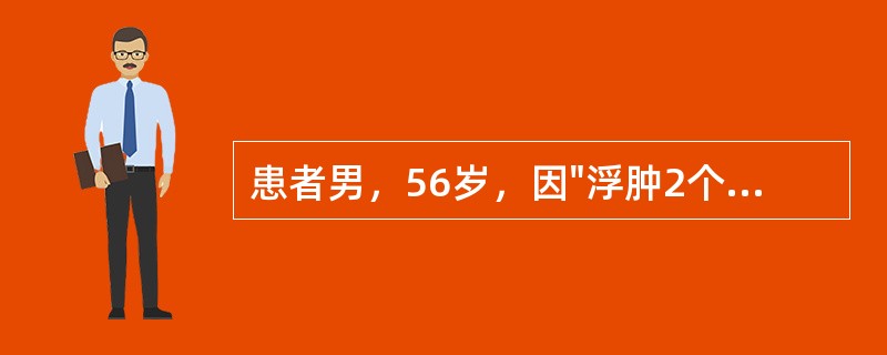 患者男，56岁，因"浮肿2个月"来诊。如该病人24小时尿蛋白定量为6.5g，尿常