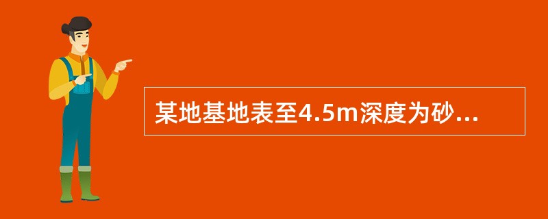 某地基地表至4.5m深度为砂土层，4.5~9.0m为黏土层，其下为不透水页岩。地