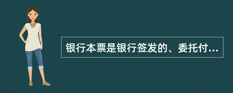 银行本票是银行签发的、委托付款人在见票时无条件支付确定的金额给收款人或持票人的票