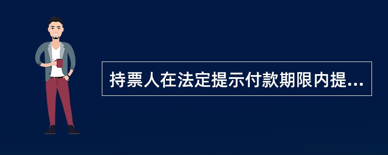 持票人在法定提示付款期限内提示付款的，具有两方面作用，即一是持票人可以（）对其前