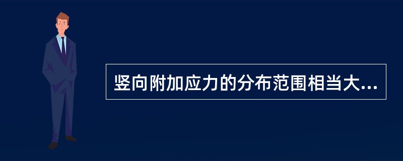 竖向附加应力的分布范围相当大，它不仅分布在荷载面积之下，而且还分布到荷载面积以外