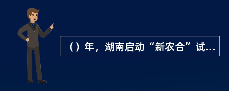 （）年，湖南启动“新农合”试点，农民看病就医可以报销医药费。