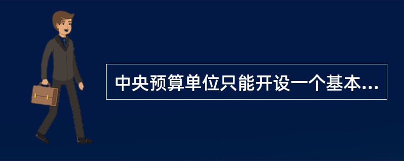 中央预算单位只能开设一个基本建设资金专用存款账户。