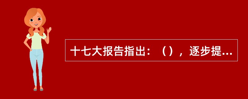 十七大报告指出：（），逐步提高扶贫标准和最低工资标准，建立企业职工工资正常增长机