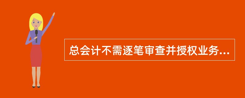 总会计不需逐笔审查并授权业务（）