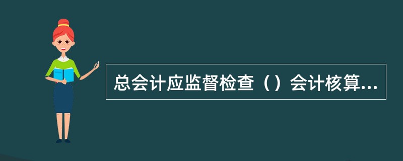 总会计应监督检查（）会计核算操作规程、岗位责任制施行情况