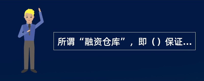 所谓“融资仓库”，即（）保证金加“动产质押”形式。