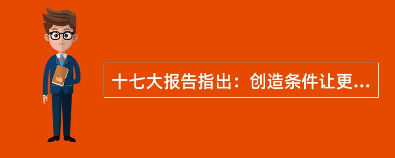 十七大报告指出：创造条件让更多群众拥有（）。