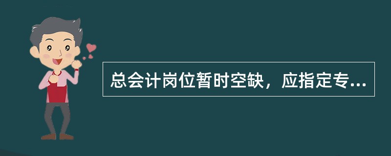总会计岗位暂时空缺，应指定专人代其行使职能，指定专人（）兼其他业务