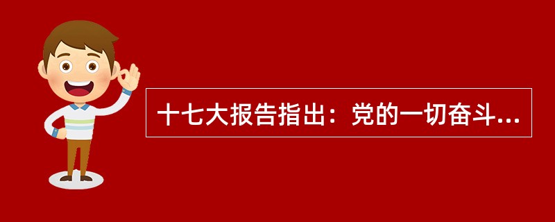 十七大报告指出：党的一切奋斗和工作都是为了（）。