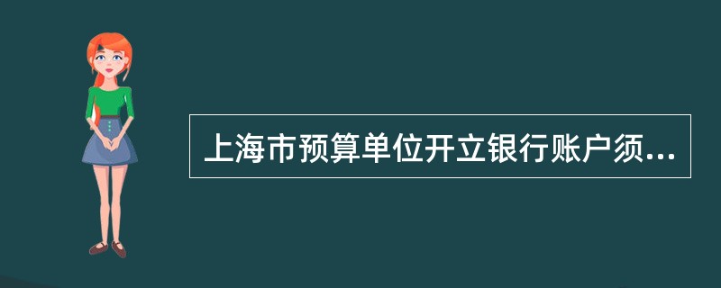 上海市预算单位开立银行账户须在“开立银行帐户申请报告”中写明开户理由。