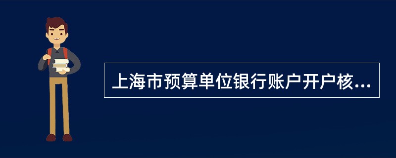 上海市预算单位银行账户开户核准实行分级管理。