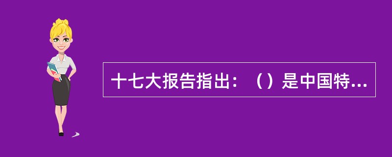 十七大报告指出：（）是中国特色社会主义的本质属性。