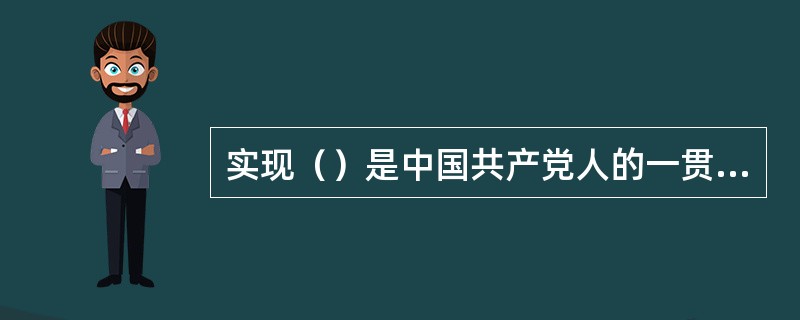 实现（）是中国共产党人的一贯主张，是发展中国特色社会主义的重大任务。