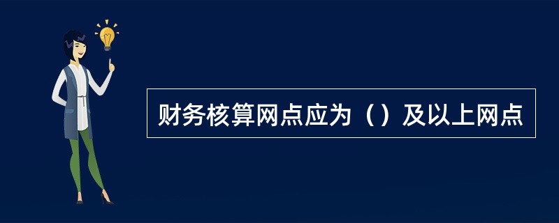 财务核算网点应为（）及以上网点