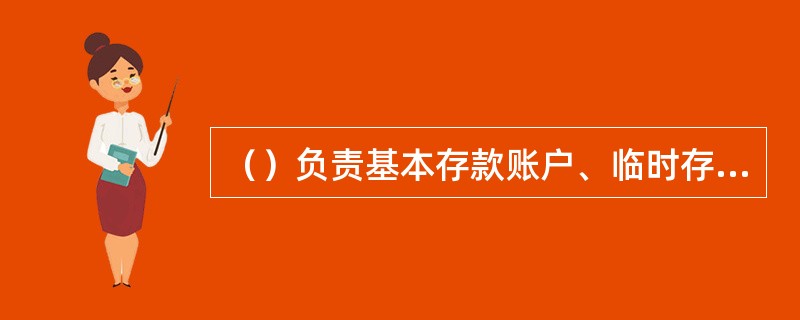 （）负责基本存款账户、临时存款账户和预算单位专用存款账户开户许可证的管理。