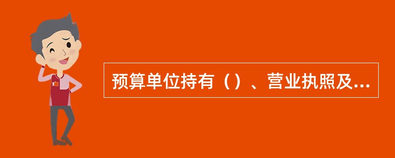 预算单位持有（）、营业执照及相关证明文件，可以预算单位名称后加所属门诊部名称开设