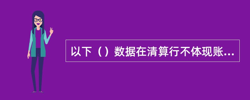 以下（）数据在清算行不体现账务，而于系统批量处理并入汇划差额户的日终借贷差额，以