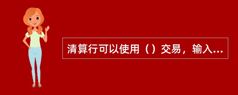 清算行可以使用（）交易，输入发报流水号和日期进行组合查询清算发报报文状态