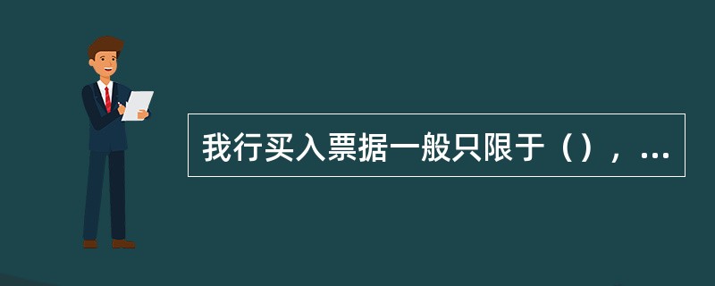 我行买入票据一般只限于（），并与发行行有代理关系，且有票样可鉴别
