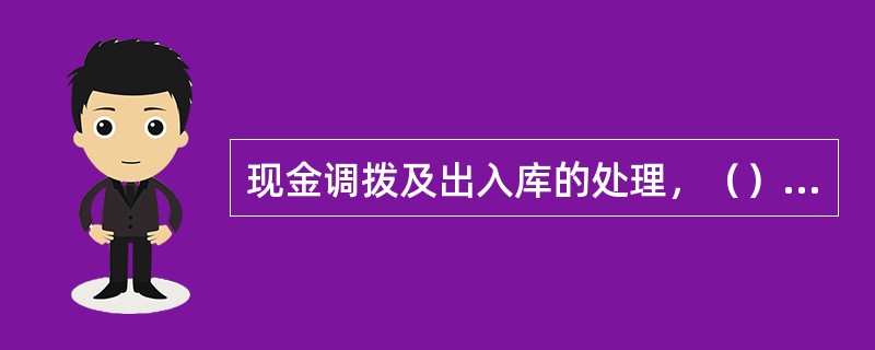 现金调拨及出入库的处理，（）负责辖内调拨、向人民银行存取款业务的审批和授权