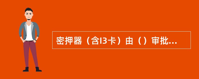 密押器（含I3卡）由（）审批、订购、发放