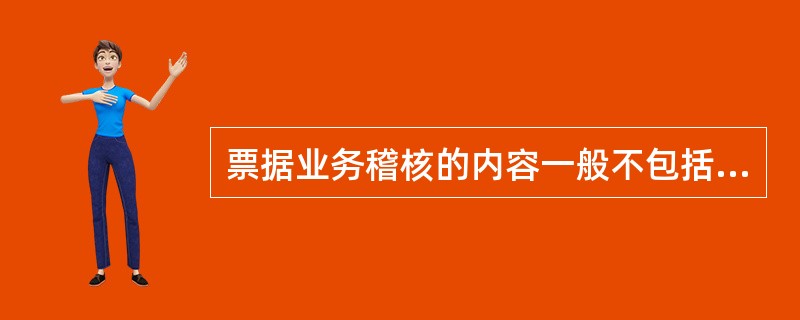 票据业务稽核的内容一般不包括（）。