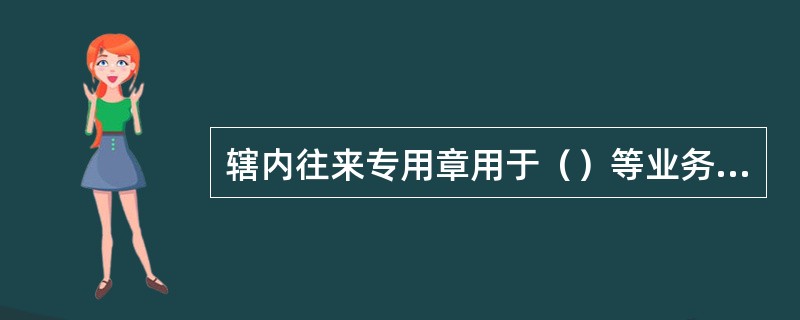 辖内往来专用章用于（）等业务凭证