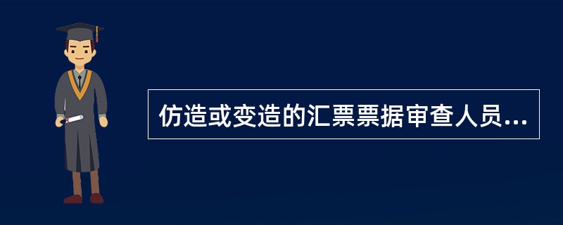 仿造或变造的汇票票据审查人员应（），并直接通知保卫部门负责人和主管领导