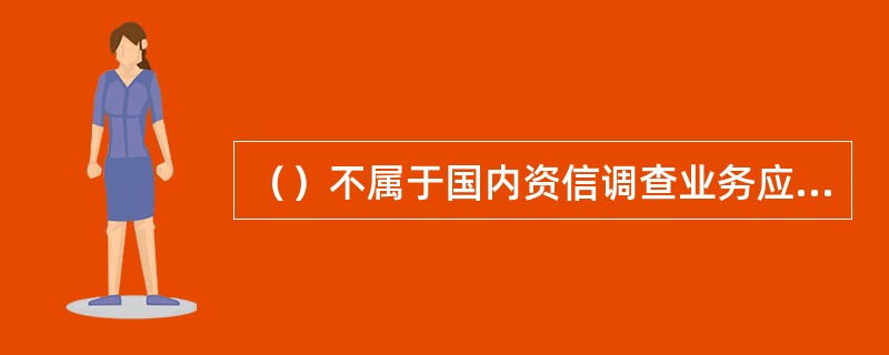 （）不属于国内资信调查业务应遵循的原则