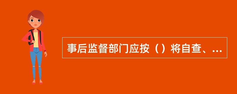 事后监督部门应按（）将自查、检查情况以书面形式报告质量检查部门，共同分行问题、研