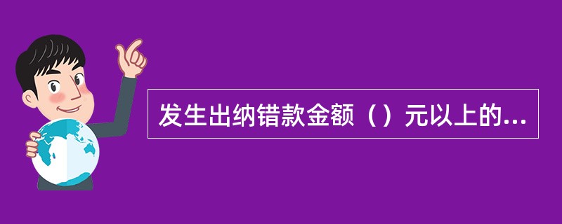 发生出纳错款金额（）元以上的作损益处理时，应上报市地行核批