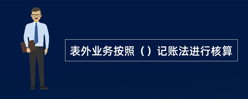 表外业务按照（）记账法进行核算