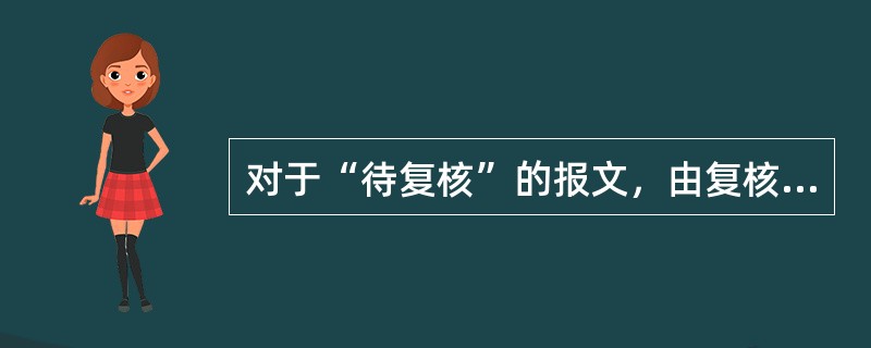 对于“待复核”的报文，由复核柜员使用“（）发报复核”交易进行处理()