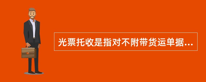 光票托收是指对不附带货运单据的金融票据（包括汇票、本票、支票、付款收据或类似单据