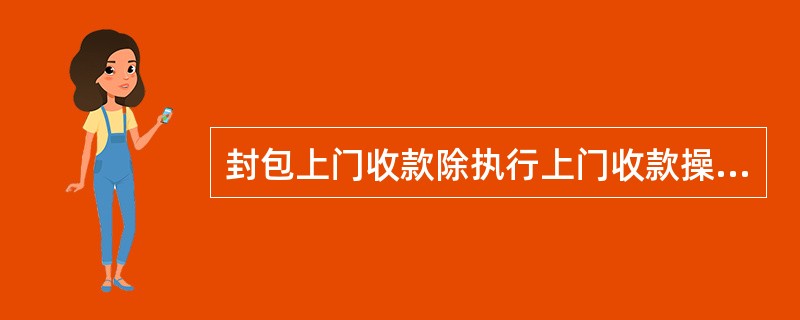 封包上门收款除执行上门收款操作程序外，还应按照（）有关规定办理