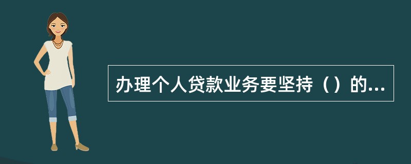 办理个人贷款业务要坚持（）的原则