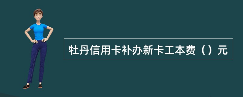 牡丹信用卡补办新卡工本费（）元