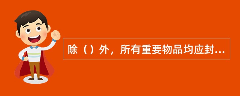 除（）外，所有重要物品均应封包入库保管