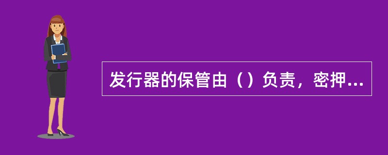 发行器的保管由（）负责，密押器的保管由密押员负责