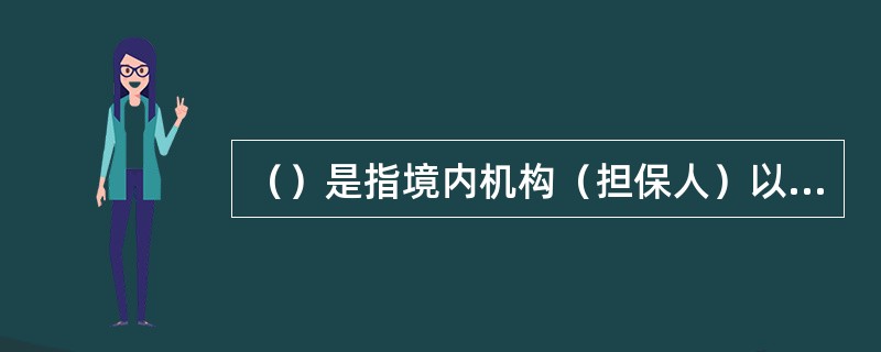 （）是指境内机构（担保人）以自有的外汇资金向债权人（受益人）担保，当债务人（申请