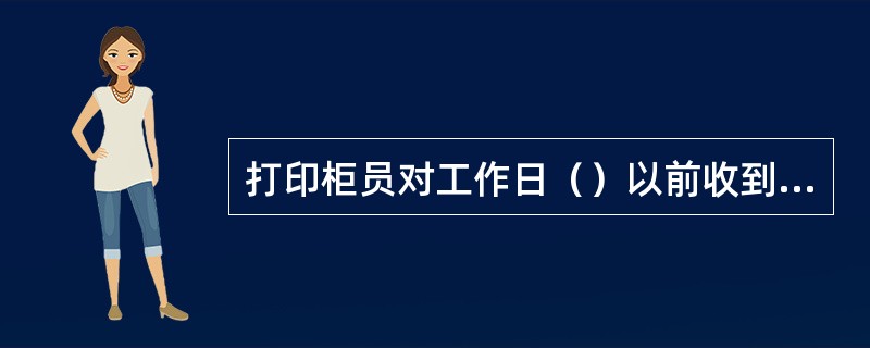 打印柜员对工作日（）以前收到的手工处理类电子付款指令应于当天处理完毕