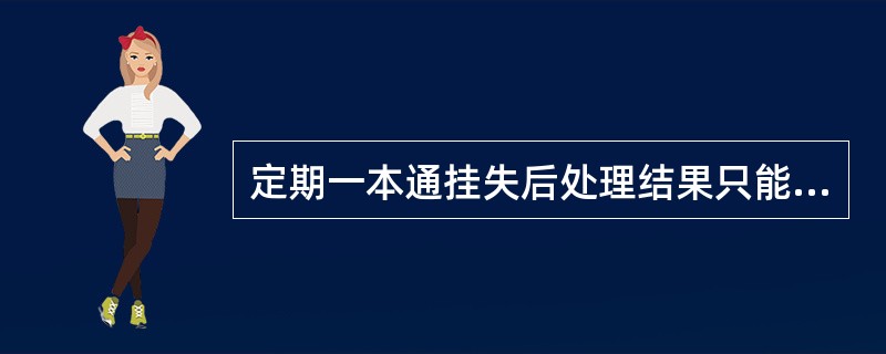 定期一本通挂失后处理结果只能是（）