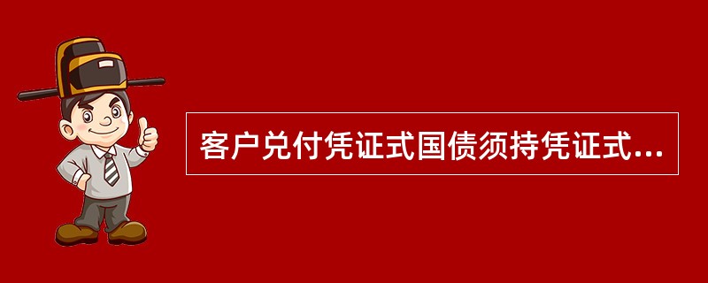 客户兑付凭证式国债须持凭证式国债存单；提前兑付以及超（）元到期兑付的，还须持本人