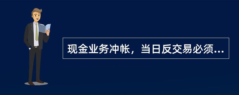 现金业务冲帐，当日反交易必须与正交易要素一致，必须按（）配款