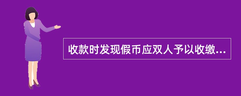 收款时发现假币应双人予以收缴，并当客户面用兰色印油加盖假币戳记。假币戳记的位置应