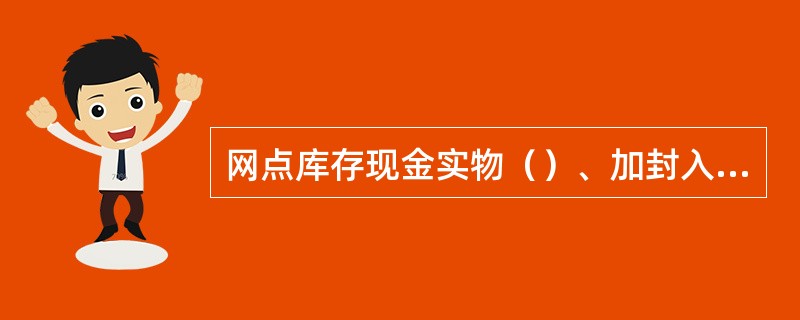 网点库存现金实物（）、加封入库保管并办理交接手续