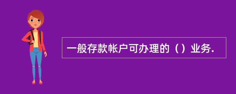 一般存款帐户可办理的（）业务.