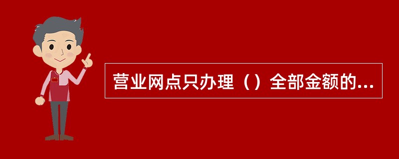 营业网点只办理（）全部金额的托收